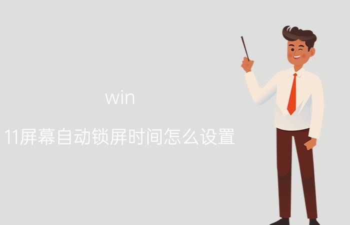 win 11屏幕自动锁屏时间怎么设置 win11电脑锁屏时间设置了为什么还不熄屏？